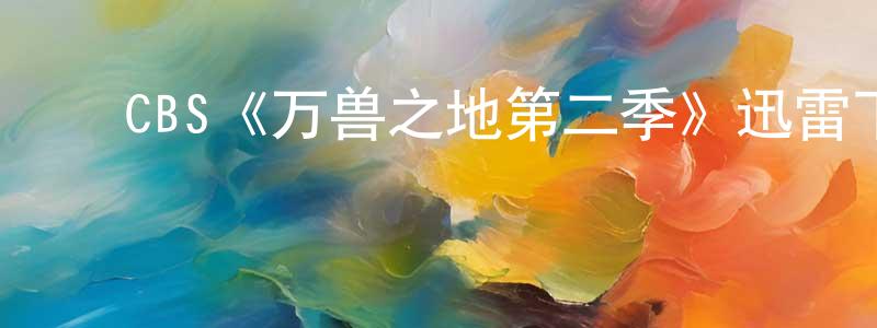 ﻿陈桂星发布﻿CBS《万兽之地第二季》迅雷下载/在线观看/百度云-魔幻/科幻-美剧天堂